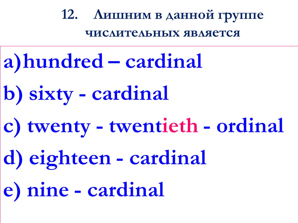 12. Лишним в данной группе числительных является hundred – cardinal sixty - cardinal c)